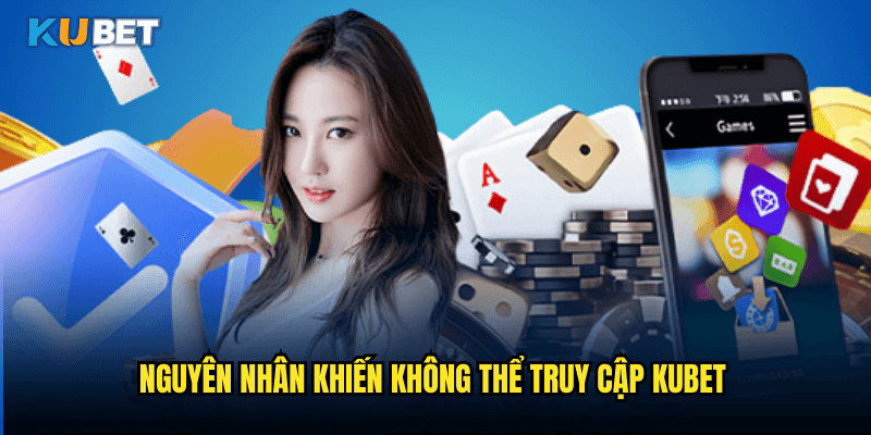 Nguyên Nhân Khiến Không Thể Truy Cập Kubet