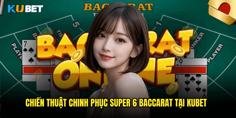 Chiến Thuật Chinh Phục Super 6 Baccarat Tại Kubet