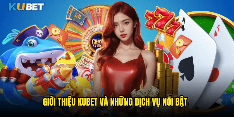 Giới Thiệu Kubet Và Những Dịch Vụ Nổi Bật